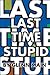 Last Time Stupid