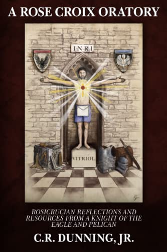 A Rose Croix Oratory: Rosicrucian Reflections and Resources from a Knight of the Eagle and Pelican (Paperback)