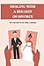 Dealing With A Breakup Or Divorce: Tips For How To Get Over A Divorce: How To Get Through A Divorce Emotionally