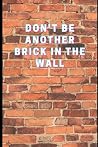 Notebook: Don't Be Another Brick In The Wall Daily Planner Notebook: Don't Be Another Brick In The Wall Daily Planner