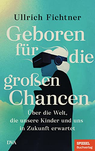Geboren für die großen Chancen: Über die Welt, die unsere Kinder und uns in Zukunft erwartet - Ein SPIEGEL-Buch (German Edition)