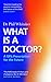What Is a Doctor?: A GP's Prescription for the Future