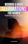 Morning & Night Affirmations for Women: 1000+ Affirmations to Build Confidence, Happiness, and Self-Love in the Morning While Reducing Anxiety and Stress at Night