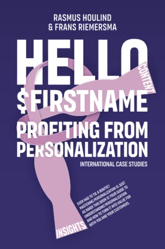 Hello $FirstName: Profiting from Personalization. How putting people's first name in emails is only the first step towards customer centricity (Paperback)