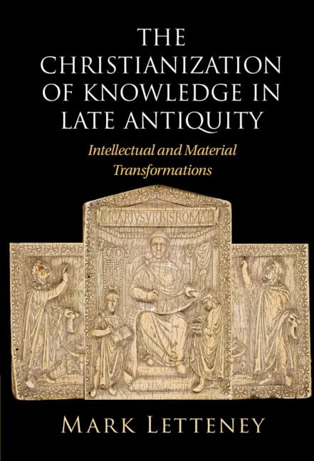 The Christianization of Knowledge in Late Antiquity: Intellectual and Material Transformations (Hardcover)