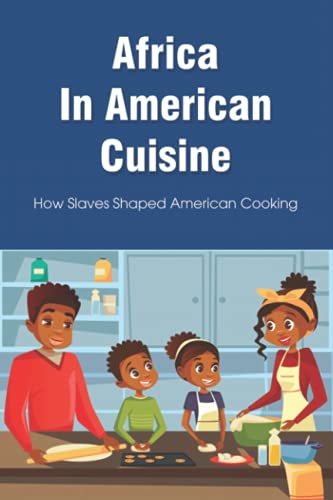 Africa In American Cuisine: How Slaves Shaped American Cooking: Slave Life And Diet By Early Black Americans (Paperback)