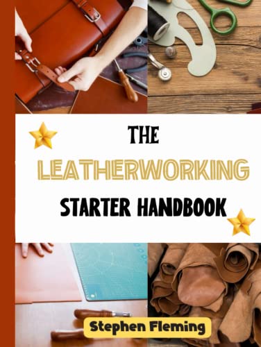 The Leatherworking Starter Handbook: Beginner Friendly Guide to Leather Crafting Process, Tips and Techniques (DIY Series)