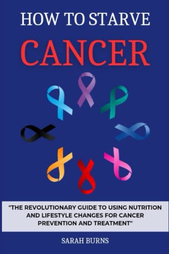 HOW TO STARVE CANCER: "The Revolutionary Guide to Using Nutrition and Lifestyle Changes for Cancer Prevention and Treatment" (Paperback)