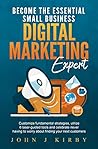Become the Essential Small Business Digital Marketing Expert: Customize Fundamental Marketing Strategies, Utilize Laser-Guided Marketing Tools and Never Worry About Finding Your Next Customers.