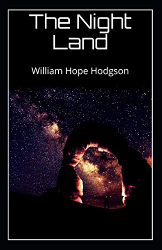 The Night Land: William Hope Hodgson (Horror, Adventure, Classics, Literature) [Annotated]