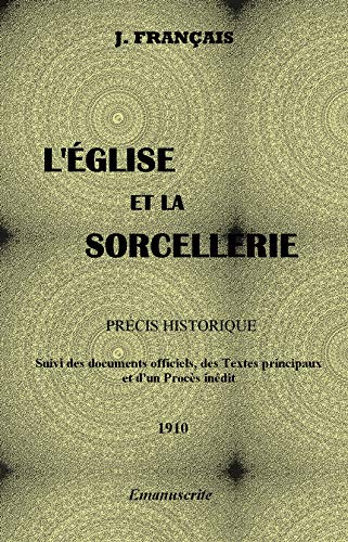 L'ÉGLISE ET LA SORCELLERIE: PRÉCIS HISTORIQUE : Suivi des Documents officiels, des Textes principaux et d'un Procès inédit (French Edition)