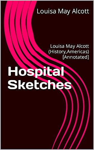 Hospital Sketches: Louisa May Alcott (History,Americas) [Annotated]