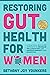 Restoring Gut Health for Women: A Practical Self-Care Approach To Decrease Inflammation and Improve Immunity and Digestion