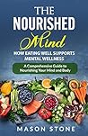 The Nourished Mind: How Eating Well Supports Mental Wellness: “A Comprehensive Guide to Nourishing Your Mind and Body"