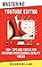 Mastering Video Editing: 100+ Tips and Tricks for Creating Professional-Quality Videos (YouTube Success in 2023 Book 7)