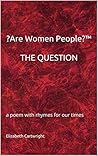 ?Are Women People?™ THE QUESTION: a poem with rhymes for our times ?Are Women People?™ THE QUESTION: a poem with rhymes for our times