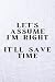 Let's Assume I'm Right, It'...