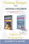 Parenting Strategies for Raising Children Diagnosed with Anxiety and ADHD: A Practical Approach to Positive Parenting and Empowering Your Kids to Thrive Parenting Strategies for Raising Children Diagnosed with Anxiety and ADHD: A Practical Approach to Positive Parenting and Empowering Your Kids to Thrive