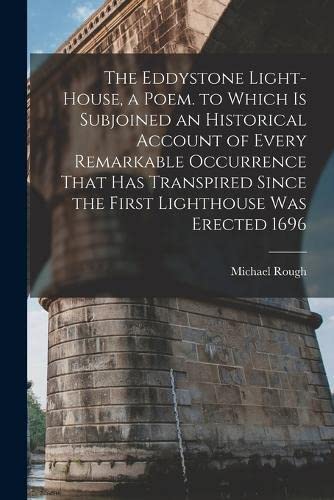 The Eddystone Light-House, a Poem. to Which Is Subjoined an Historical Account of Every Remarkable Occurrence That Has Transpired Since the First Lighthouse Was Erected 1696 (Paperback)