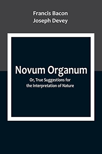 Novum Organum; Or, True Suggestions for the Interpretation of Nature