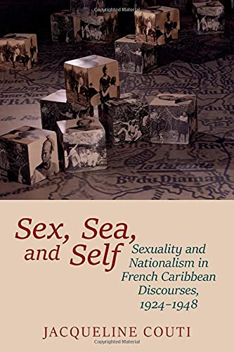 Sex, Sea, and Self: Sexuality and Nationalism in French Caribbean Discourses, 1924-1948 (Contemporary French and Francophone Cultures, 81)