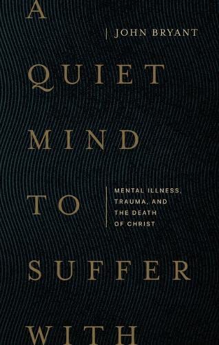 A Quiet Mind to Suffer With: Mental Illness, Trauma, and the Death of Christ (Paperback)