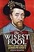 The Wisest Fool: The Lavish Life of James VI and I