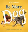 Be More Dog by Caroline Crowe Be More Dog by Caroline Crowe