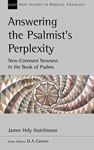 Answering the Psalmist's Perplexity: New Covenant Newness in the Book of Psalms (New Studies in Biblical Theology, #62)