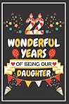 22th Birthday Gifts For Women Daughter 22 Wonderful Years Of Being Our Daughter: Happy 22th Birthday Card Alternative / Notebook 22th Birthday Gifts For Women Daughter 22 Wonderful Years Of Being Our Daughter: Happy 22th Birthday Card Alternative / Notebook