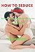 HOW TO SEDUCE A MAN: 22 Pro...