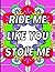Ride Me Like You Stole Me: ...