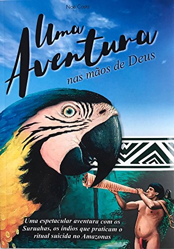 Uma aventura nas mãos de Deus: Uma espetacular aventura com os Suruahas, os índios que praticam o ritual suicida no Amazonas. (Portuguese Edition)