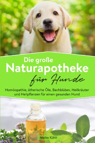 Die große Naturapotheke für Hunde: Homöopathie, ätherische Öle, Bachblüten, Heilkräuter und Heilpflanzen für einen gesunden Hund (German Edition)