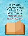 The Weekly Productivity Hack Guidebook and Workbook to Motivate and Encourage: Learn how you can increase your productivity easily and feel better about your performance The Weekly Productivity Hack Guidebook and Workbook to Motivate and Encourage: Learn how you can increase your productivity easily and feel better about your performance