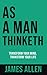 AS A MAN THINKETH: Transform Your Mind, Transform Your Life