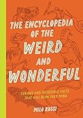 The Encyclopedia of the Weird and Wonderful: Curious and Incredible Facts that Will Blow Your Mind