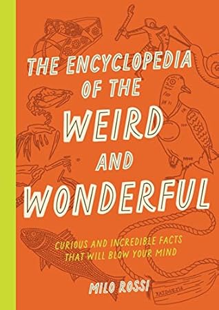 The Encyclopedia of the Weird and Wonderful: Curious and Incredible Facts that Will Blow Your Mind