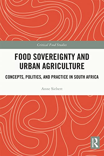 Food Sovereignty and Urban Agriculture: Concepts, Politics, and Practice in South Africa (Critical Food Studies)