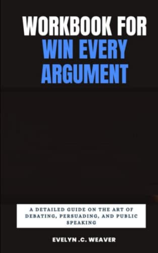 Workbook for Win Every Argument ( A Guide to Mehdi Hasan's Book): A Detailed Guide on the Art of Debating, Persuading, and Public Speaking