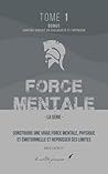 Force mentale: Construire une vraie force mentale, physique et émotionnelle, et repousser ses limites (French Edition)