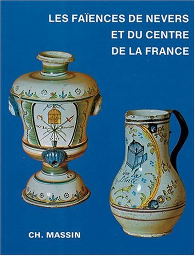 Les faïences de Nevers et du centre de la France du XVIe au XIXe siècle (French Edition)