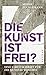 Die Kunst ist frei?: Eine S...