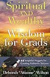 Spiritual AND Wealthy Wisdom for Grads: 44 Insightful Nuggets for Creating Authentic Success Spiritual AND Wealthy Wisdom for Grads: 44 Insightful Nuggets for Creating Authentic Success