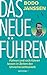 Das neue Führen: Führen und sich führen lassen in Zeiten der Unvorhersehbarkeit
