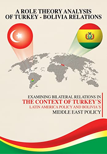 A Role Theory Analysis of Bolivia and Turkey Relations: Examining Bilateral Relations in the Context of Turkey´s Latin America Policy and Bolivia´s Middle East Policy (Kindle Edition)