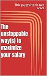 The unstoppable way(s) to maximize your salary: (from this guy giving his two cents)