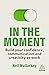 In the Moment: Build Your Confidence, Communication and Creativity at Work