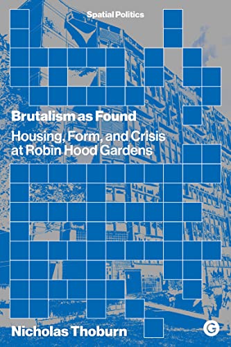 Brutalism as Found: Housing, Form, and Crisis at Robin Hood Gardens (Kindle Edition)