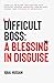 Difficult Boss: A Blessing in Disguise: Your Go-to Guide for Dealing with Difficult Bosses, Reducing Job-related Stress, and Thriving at Workplace